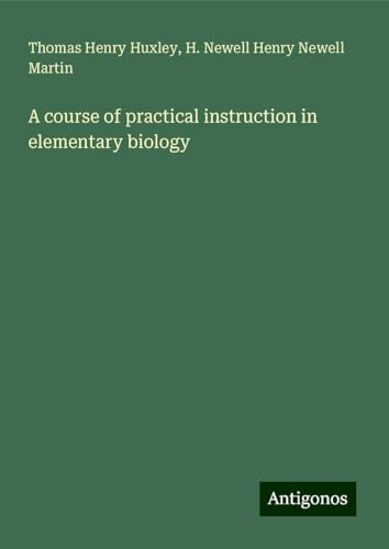 A course of practical instruction in elementary biology A course of practical instruction in elementary biology von Antigonos Verlag