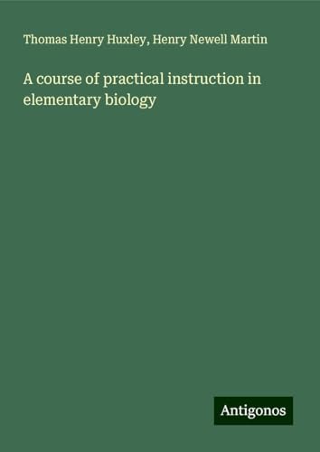 A course of practical instruction in elementary biology A course of practical instruction in elementary biology von Antigonos Verlag