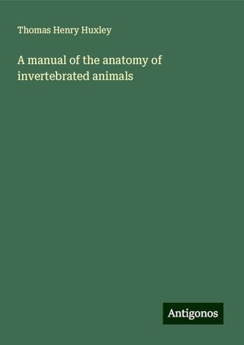 A manual of the anatomy of invertebrated animals A manual of the anatomy of invertebrated animals von Antigonos Verlag
