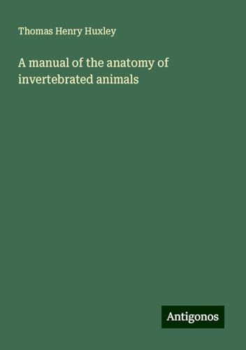 A manual of the anatomy of invertebrated animals A manual of the anatomy of invertebrated animals von Antigonos Verlag