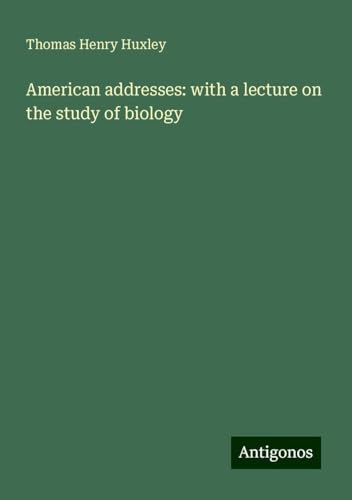 American addresses: with a lecture on the study of biology American addresses: with a lecture on the study of biology von Antigonos Verlag