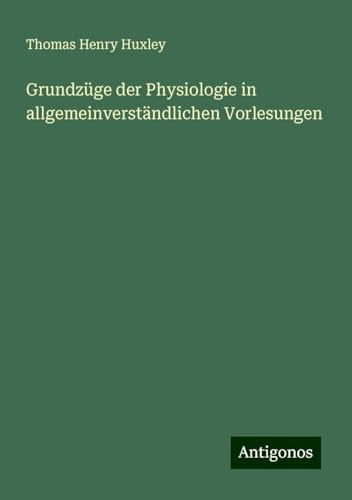Grundzüge der Physiologie in allgemeinverständlichen Vorlesungen Grundzüge der Physiologie in allgemeinverständlichen Vorlesungen von Antigonos Verlag