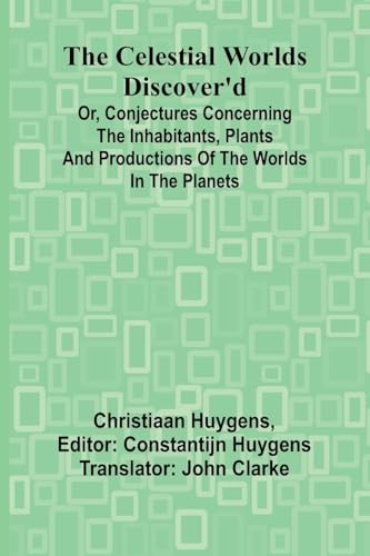 The Celestial worlds discover'd: or, conjectures concerning the inhabitants, plants and productions of the worlds in the planets von Alpha Edition