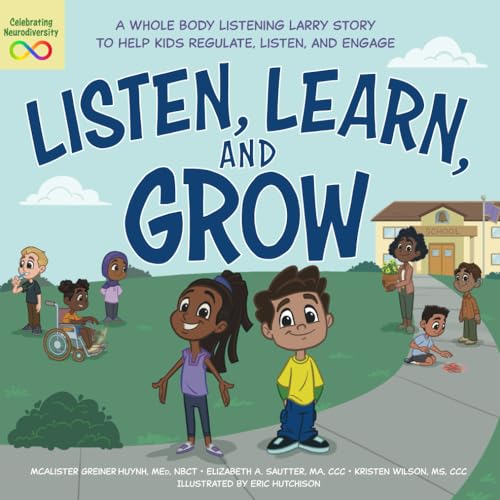Listen, Learn, and Grow: A Whole Body Listening Larry Story to Help Kids Regulate, Listen, and Engage Listen, Learn, and Grow: A Whole Body Listening Larry Story to Help Kids Regulate, Listen, and Engage
