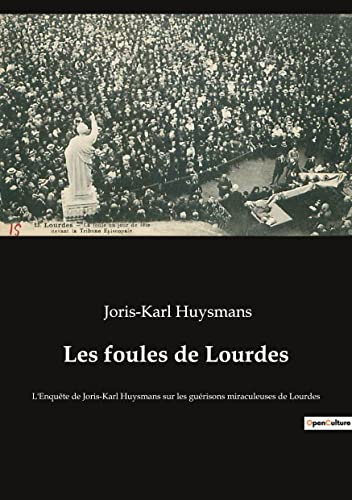 Les foules de Lourdes: L'Enquête de Joris-Karl Huysmans sur les guérisons miraculeuses de Lourdes Les foules de Lourdes: L'Enquête de Joris-Karl Huysmans sur les guérisons miraculeuses de Lourdes