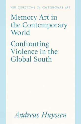 Memory Art in the Contemporary World: Confronting Violence in the Global South (New Directions in Contemporary Art)