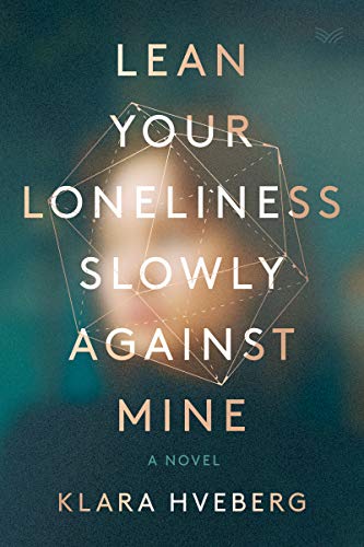 Lean Your Loneliness Slowly Against Mine: A Novel