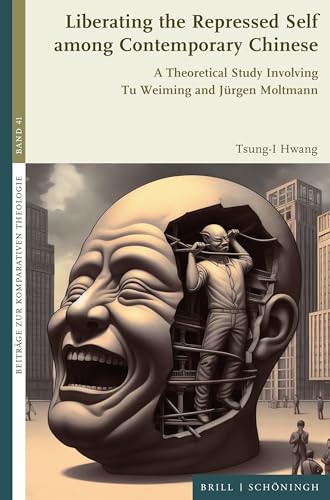 Liberating the Repressed Self among Contemporary Chinese: A Theoretical Study Involving Tu Weiming and Jürgen Moltmann (Beiträge zur Komparativen Theologie, Band 41) von Brill | Schöningh