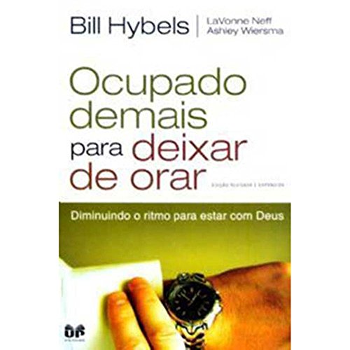 OCUPADO DEMAIS PARA DEIXAR DE ORAR Edição revisada e expandida: Diminuindo o ritmo para estar com Deus