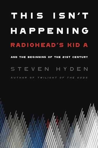 This Isn't Happening: Radiohead's "Kid A" and the Beginning of the 21st Century