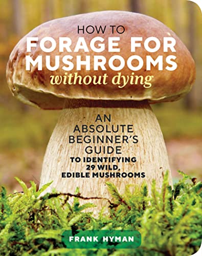How to Forage for Mushrooms without Dying: An Absolute Beginner's Guide to Identifying 29 Wild, Edible Mushrooms von Workman Publishing