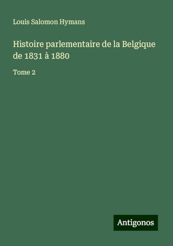 Histoire parlementaire de la Belgique de 1831 à 1880: Tome 2 von Antigonos Verlag