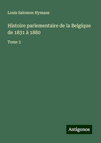 Histoire parlementaire de la Belgique de 1831 à 1880: Tome 3