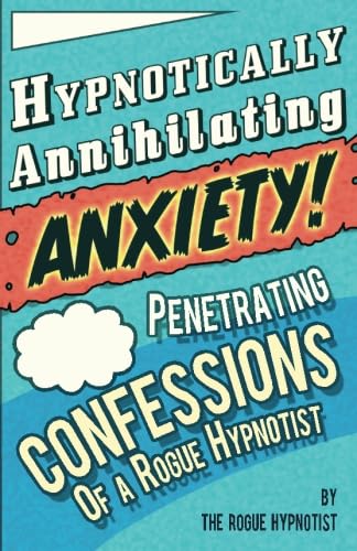 Hypnotically Annihilating Anxiety! Penetrating confessions of a Rogue Hypnotist von CreateSpace Independent Publishing Platform