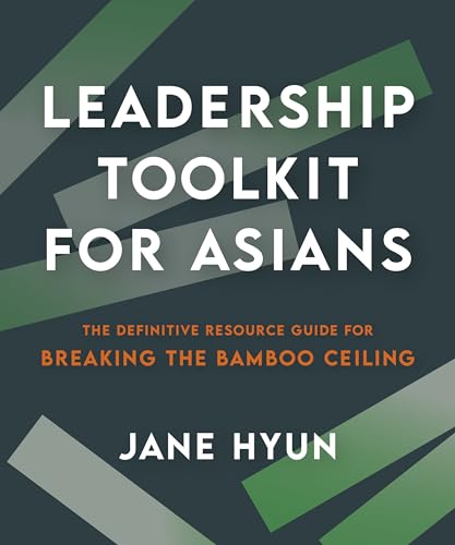 Leadership Toolkit for Asians: The Definitive Resource Guide for Breaking the Bamboo Ceiling Leadership Toolkit for Asians: The Definitive Resource Guide for Breaking the Bamboo Ceiling