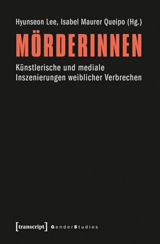 Mörderinnen: Künstlerische und mediale Inszenierungen weiblicher Verbrechen (Gender Studies)