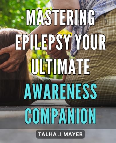 Mastering Epilepsy: Your Ultimate Awareness Companion: Empower Yourself to Manage Epilepsy: A Comprehensive Guide to Understanding and Overcoming Seizures von Independently published
