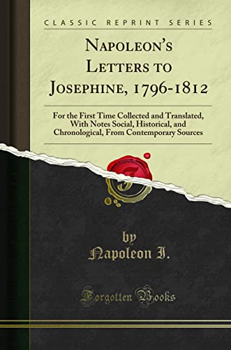 Napoleon's Letters to Josephine, 1796-1812 (Classic Reprint): For the First Time Collected and Translated, With Notes Social, Historical, and ... from Contemporary Sources (Classic Reprint) von Forgotten Books