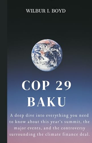 COP 29 BAKU: A deep dive into everything you need to know about this year's summit, the major events, and the controversy surrounding the climate finance deal. von Independently published