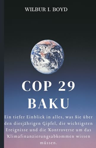 COP 29 BAKU: Ein tiefer Einblick in alles, was Sie über den diesjährigen Gipfel, die wichtigsten Ereignisse und die Kontroverse um das Klimafinanzierungsabkommen wissen müssen. von Independently published