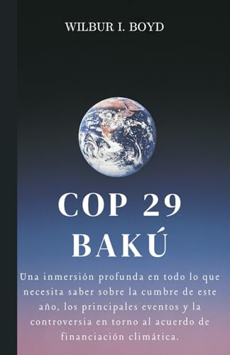 COP 29 BAKÚ: Una inmersión profunda en todo lo que necesita saber sobre la cumbre de este año, los principales eventos y la controversia en torno al acuerdo de financiación climática. von Independently published