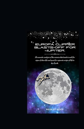 Europa Clipper blasts-off for Jupiter.: A cosmotic analysis of the mission that tends to seek for signs of alien life and quest for separate origin of life to the Earth. von Independently published