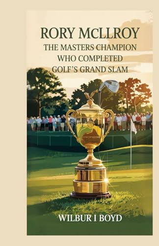 Rory McIlroy - The Masters Champion Who Completed Golf's Grand Slam.: A Definitive Biography of the Prodigy from Holywood and His Historic 2025 Augusta Triumph. von Independently published
