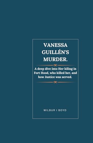 Vanessa Guillén's Murder.: A deep dive into Her kiling in Fort Hood, who killed her, and how Justice was served. von Independently published