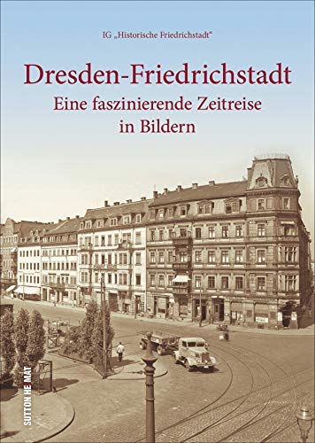 Rund 160 faszinierende Aufnahmen zeigen Dresden-Friedrichstadt in historischen Ansichten, von Ostra-Vorwerk bis Yenidze.: Eine faszinierende Zeitreise in Bildern (Sutton Archivbilder)