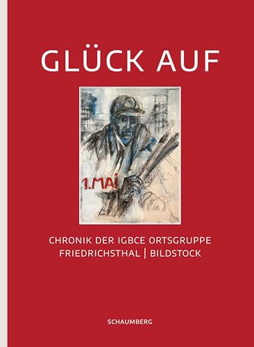 Glück auf: Chronik der IGBCE Ortsgruppe Friedrichsthal-Bildstock von Edition Schaumberg