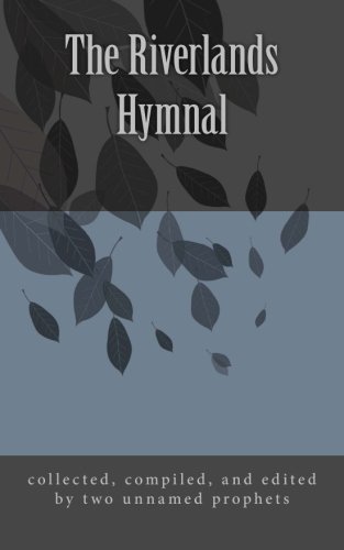 The Riverlands Hymnal: compiled and edited from many sources including scriptures, prayers, sayings, poems, proverbs, fictions, and miscellany by Two Unnamed Prophets von CreateSpace Independent Publishing Platform