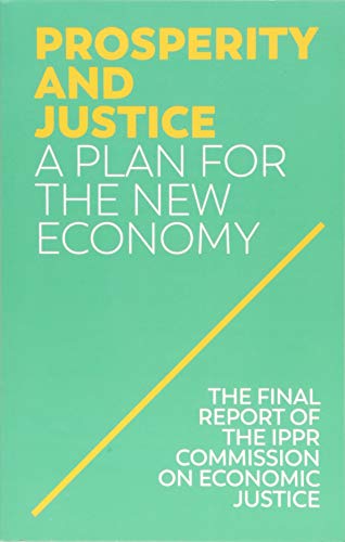Prosperity and Justice: A Plan for the New Economy; The Final Report of the IPPR Commission on Economic Justice von Polity