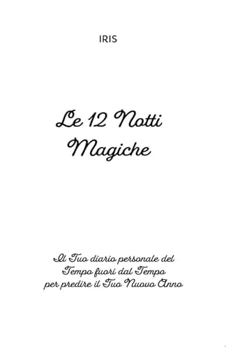 Le 12 Notti Magiche: Il Tuo diario personale del Tempo fuori dal Tempo per predire il Tuo Nuovo Anno (IRIS - International Institute for Science and Spirituality Research, Band 3)