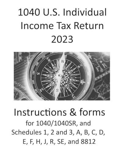1040 U.S. Individual Income Tax Return 2023: includes instructions and forms for 1040/1040SR, and Schedule 1, 2 and 3, A, B, C, D, E, F, H, J, R, SE, an 8812