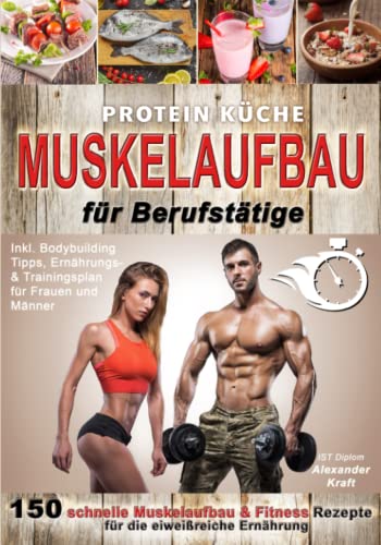 Protein Küche Muskelaufbau für Berufstätige: 150 schnelle Muskelaufbau & Fitness Rezepte für die eiweißreiche Ernährung. Inkl. Bodybuilding Tipps, Ernährungs- & Trainingsplan für Frauen und Männer von Glückshaube
