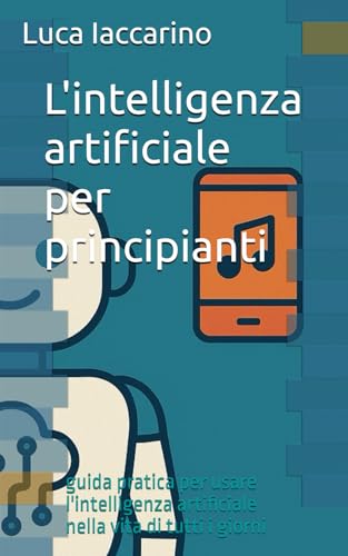 L'intelligenza artificiale per principianti: guida pratica per usare l'intelligenza artificiale nella vita di tutti i giorni von Independently published