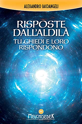 Risposte dall'Aldilà. Tu chiedi e loro rispondono von Melchisedek