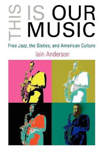 This Is Our Music: Free Jazz, the Sixties, and American Culture (Arts and Intellectual Life in Modern America)