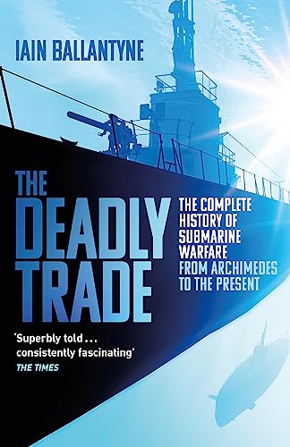 The Deadly Trade: The Complete History of Submarine Warfare From Archimedes to the Present