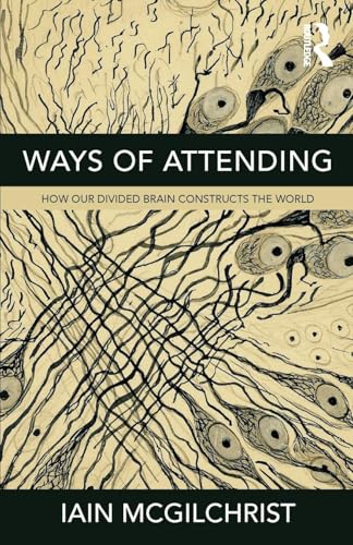 Ways of Attending: How our Divided Brain Constructs the World