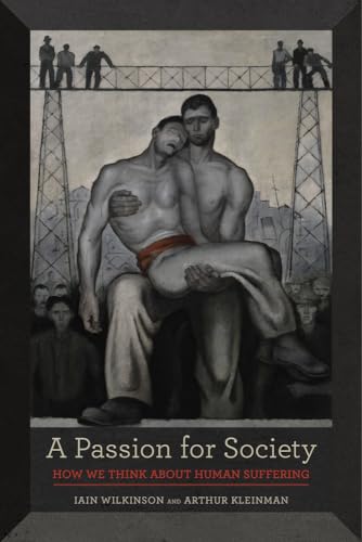 A Passion for Society: How We Think about Human Suffering (California Series in Public Anthropology, Band 35)