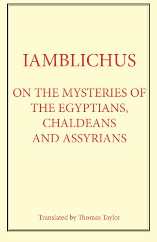 Iamblichus: On the Mysteries of Egyptians, Chaldeans and Assyrians: Translated by Thomas Taylor Iamblichus: On the Mysteries of Egyptians, Chaldeans and Assyrians: Translated by Thomas Taylor