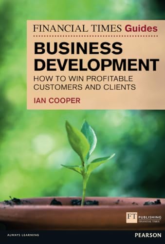 Financial Times Guide to Business Development, The: How to Win Profitable Customers and Clients (Financial Times Guides)