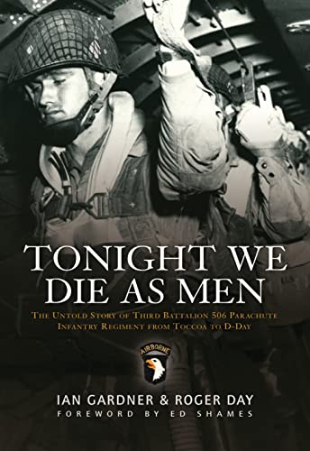 Tonight We Die as Men: The Untold Story of Third Batallion 506 Parachute Infantry Regiment from Toccoa to D-Day: The Untold Story of Third Battalion ... from Tocchoa to D-Day (General Military) von Osprey Publishing (UK)