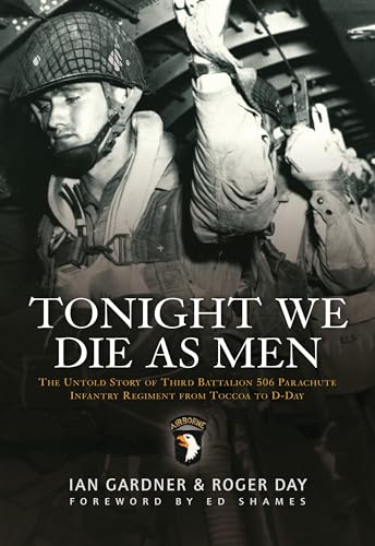 Tonight We Die as Men: The Untold Story of Third Batallion 506 Parachute Infantry Regiment from Toccoa to D-Day: The Untold Story of Third Battalion ... from Tocchoa to D-Day (General Military) von Osprey Publishing