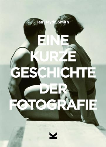 Eine kurze Geschichte der Fotografie. Ein Überblick zu den wichtigsten Genres, Arbeiten, Themen und Techniken