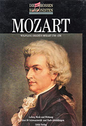 Die großen Komponisten. Mozart. Wolfgang Amadeus Mozart 1756 - 1791. Leben, Werk und Wirkung