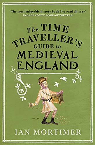 The Time Traveller's Guide to Medieval England: A Handbook for Visitors to the Fourteenth Century (Ian Mortimer’s Time Traveller’s Guides)