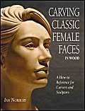 Carving Classic Female Faces in Wood: A How-To Reference for Carvers and Sculptors