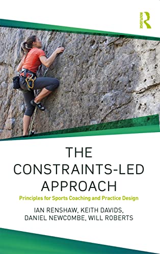 The Constraints-Led Approach: Principles for Sports Coaching and Practice Design (Routledge Studies in Constraints-Led Methodologies in Sport)